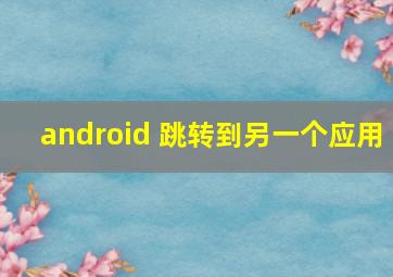 android 跳转到另一个应用